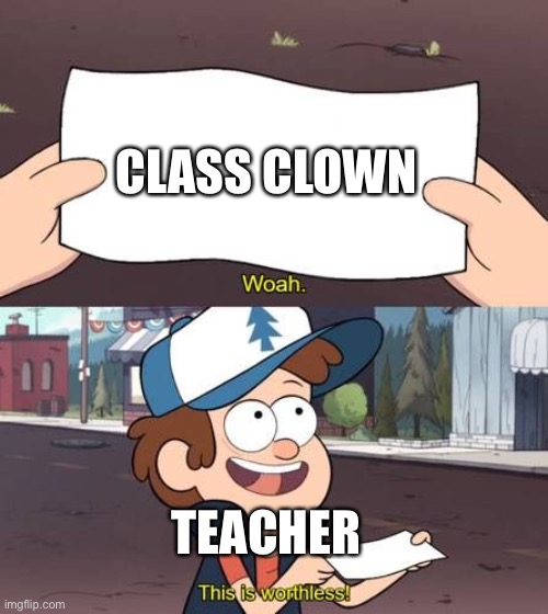 Teacher - this is worthless | CLASS CLOWN; TEACHER | image tagged in wow this is worthless gravity falls meme | made w/ Imgflip meme maker