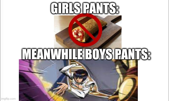 STICKY FINGERS | GIRLS PANTS:; MEANWHILE BOYS PANTS: | image tagged in white background,jojo's bizarre adventure | made w/ Imgflip meme maker