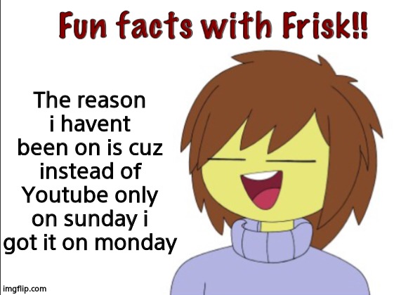 Fun Facts With Frisk!! | The reason i havent been on is cuz instead of Youtube only on sunday i got it on monday | image tagged in fun facts with frisk | made w/ Imgflip meme maker