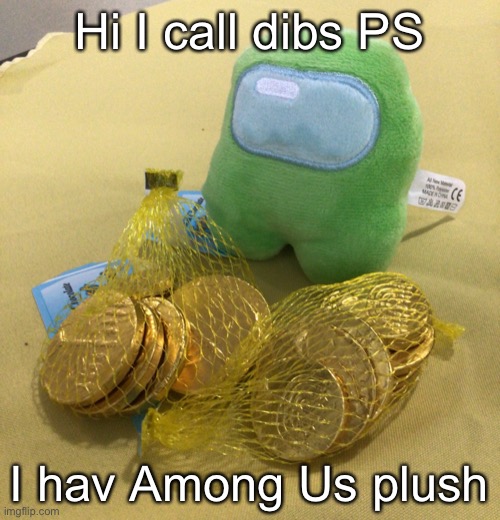 Among Us plush with gelt | Hi I call dibs PS; I hav Among Us plush | image tagged in among us plush with gelt | made w/ Imgflip meme maker