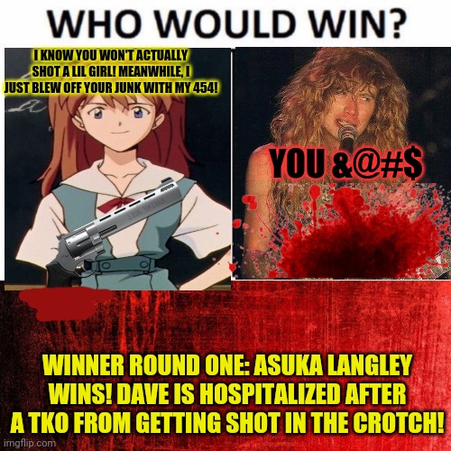 I KNOW YOU WON'T ACTUALLY SHOT A LIL GIRL! MEANWHILE, I JUST BLEW OFF YOUR JUNK WITH MY 454! YOU &@#$ WINNER ROUND ONE: ASUKA LANGLEY WINS!  | image tagged in memes,who would win,red background | made w/ Imgflip meme maker