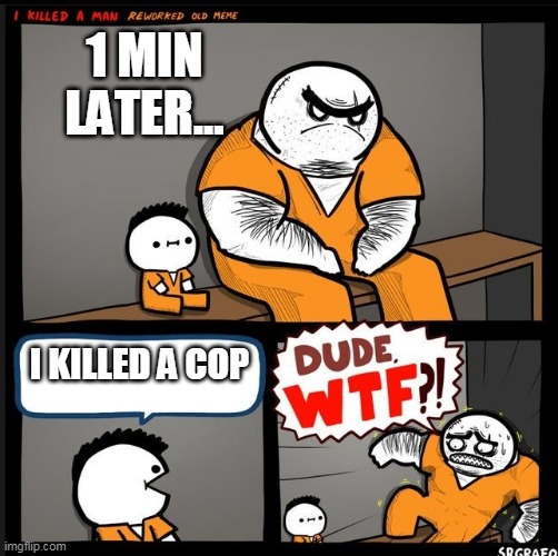 i kill cop | 1 MIN LATER... I KILLED A COP | image tagged in srgrafo dude wtf | made w/ Imgflip meme maker