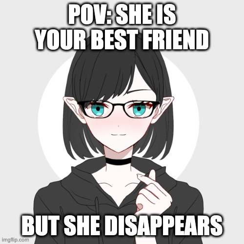 HUMAN OR ELF OC'S | POV: SHE IS YOUR BEST FRIEND; BUT SHE DISAPPEARS | image tagged in hazel | made w/ Imgflip meme maker