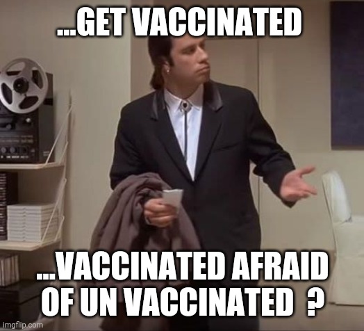 John Travolta pulp fiction | ...GET VACCINATED; ...VACCINATED AFRAID OF UN VACCINATED  ? | image tagged in john travolta pulp fiction | made w/ Imgflip meme maker