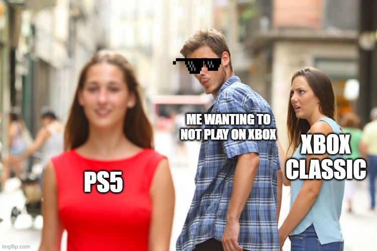 Distracted Boyfriend Meme | ME WANTING TO NOT PLAY ON XBOX; XBOX CLASSIC; PS5 | image tagged in memes,distracted boyfriend | made w/ Imgflip meme maker