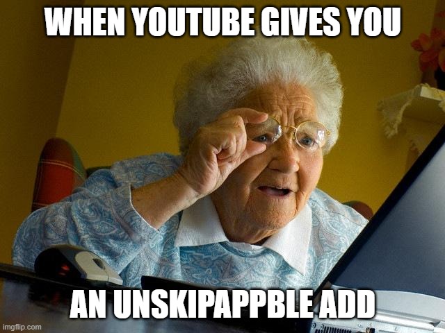 Grandma Finds The Internet | WHEN YOUTUBE GIVES YOU; AN UNSKIPAPPBLE ADD | image tagged in memes,grandma finds the internet | made w/ Imgflip meme maker