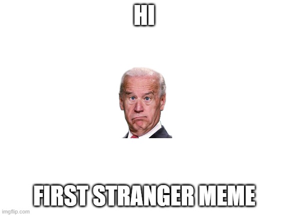 first one |  HI; FIRST STRANGER MEME | image tagged in blank white template | made w/ Imgflip meme maker