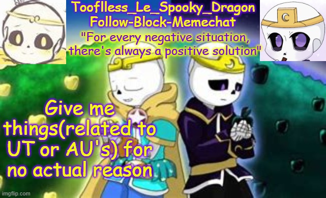 I am B O R E D | Give me things(related to UT or AU's) for no actual reason | image tagged in tooflless's dreamtale temp | made w/ Imgflip meme maker