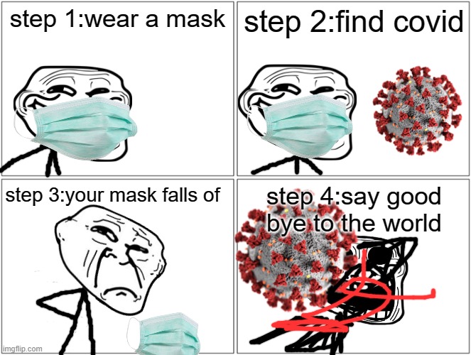 March 24th 2020 The"Covid Madness"incident | step 1:wear a mask; step 2:find covid; step 4:say good bye to the world; step 3:your mask falls of | image tagged in covid,trollge,incident | made w/ Imgflip meme maker