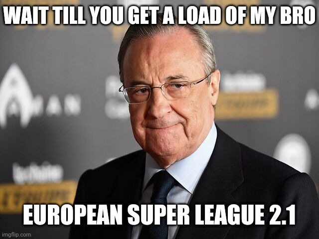 WAIT TILL YOU GET A LOAD OF MY BRO; EUROPEAN SUPER LEAGUE 2.1 | image tagged in memes,florentino perez | made w/ Imgflip meme maker