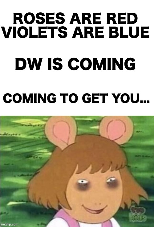 She didn't sleep too well | ROSES ARE RED
VIOLETS ARE BLUE; DW IS COMING; COMING TO GET YOU... | image tagged in memes,unfunny | made w/ Imgflip meme maker
