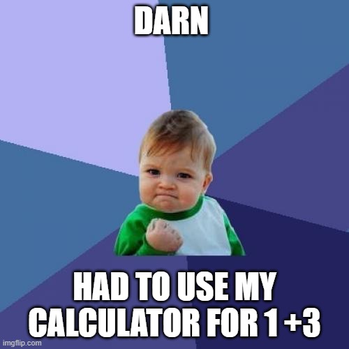Dran... | DARN; HAD TO USE MY CALCULATOR FOR 1 +3 | image tagged in memes,success kid | made w/ Imgflip meme maker