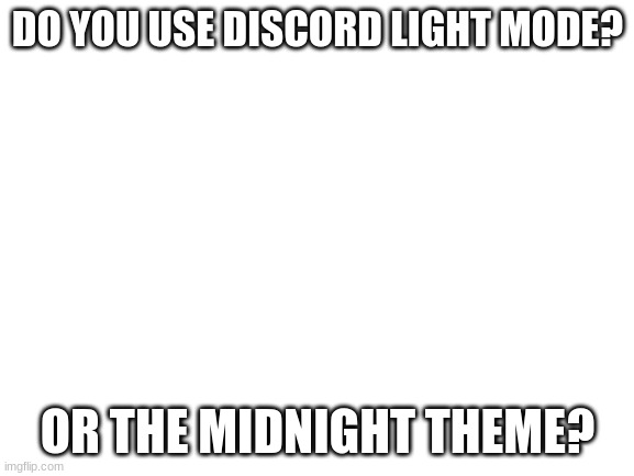 midnight theme isnt dark mode btw | DO YOU USE DISCORD LIGHT MODE? OR THE MIDNIGHT THEME? | image tagged in blank white template | made w/ Imgflip meme maker