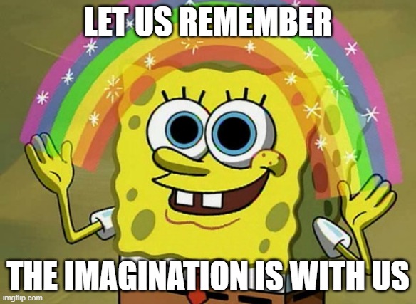 Imagination Spongebob Meme | LET US REMEMBER; THE IMAGINATION IS WITH US | image tagged in memes,imagination spongebob | made w/ Imgflip meme maker