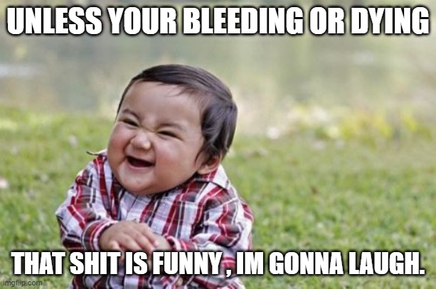 Evil Toddler | UNLESS YOUR BLEEDING OR DYING; THAT SHIT IS FUNNY , IM GONNA LAUGH. | image tagged in memes,evil toddler | made w/ Imgflip meme maker