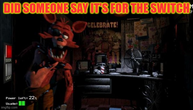 Foxy Five Nights at Freddy's | DID SOMEONE SAY IT'S FOR THE SWITCH | image tagged in foxy five nights at freddy's | made w/ Imgflip meme maker