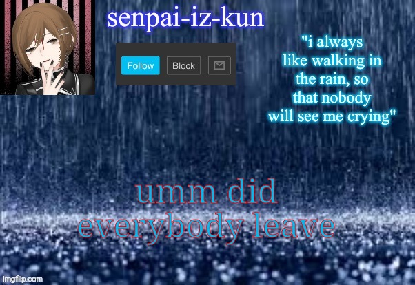 iz-kun's rain temp because yes (made by lesbian_fishie) | umm did everybody leave | image tagged in iz-kun's rain temp because yes made by lesbian_fishie | made w/ Imgflip meme maker