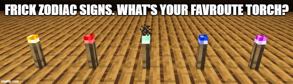 Soul torch included | FRICK ZODIAC SIGNS. WHAT'S YOUR FAVROUTE TORCH? | made w/ Imgflip meme maker