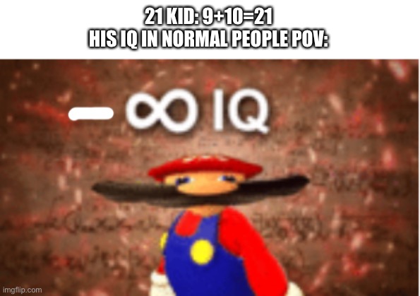 -∞ iq | 21 KID: 9+10=21
HIS IQ IN NORMAL PEOPLE POV: | image tagged in infinite iq | made w/ Imgflip meme maker