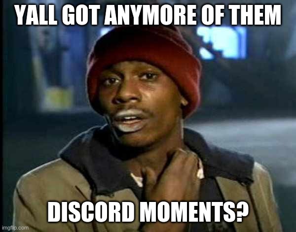 i wanna see some discord funnies lmao | YALL GOT ANYMORE OF THEM; DISCORD MOMENTS? | image tagged in y all got anymore of them | made w/ Imgflip meme maker