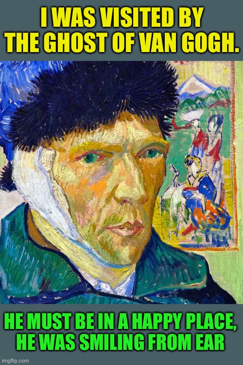 Van Gogh away | I WAS VISITED BY THE GHOST OF VAN GOGH. HE MUST BE IN A HAPPY PLACE,
HE WAS SMILING FROM EAR | image tagged in memes,van gogh | made w/ Imgflip meme maker