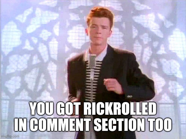 rickrolling | YOU GOT RICKROLLED IN COMMENT SECTION TOO | image tagged in rickrolling | made w/ Imgflip meme maker