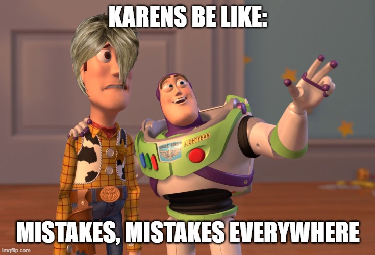 karens | KARENS BE LIKE:; MISTAKES, MISTAKES EVERYWHERE | image tagged in memes,x x everywhere | made w/ Imgflip meme maker