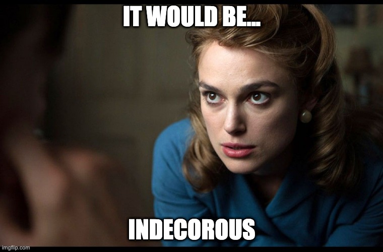 Indecorous Keira | IT WOULD BE... INDECOROUS | image tagged in film | made w/ Imgflip meme maker
