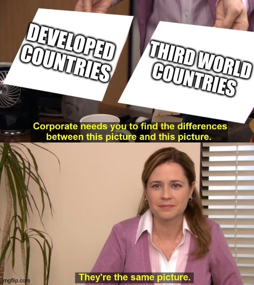 The round table & mass printing | DEVELOPED COUNTRIES; THIRD WORLD COUNTRIES | image tagged in they are the same picture,united nations,third world,philosophy,europe,misunderstanding | made w/ Imgflip meme maker