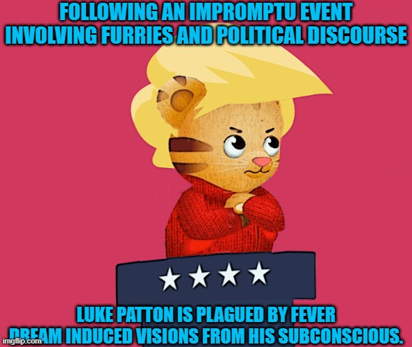 FOLLOWING AN IMPROMPTU EVENT INVOLVING FURRIES AND POLITICAL DISCOURSE; LUKE PATTON IS PLAGUED BY FEVER DREAM INDUCED VISIONS FROM HIS SUBCONSCIOUS. | made w/ Imgflip meme maker