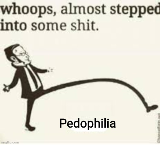 Glad I made this template many months ago | Pedophilia | image tagged in whoops almost stepped into some shit,pedophile,pedophilia,memes | made w/ Imgflip meme maker