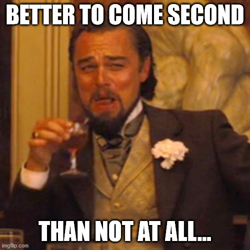 Laughing Leo Meme | BETTER TO COME SECOND; THAN NOT AT ALL... | image tagged in memes,laughing leo | made w/ Imgflip meme maker