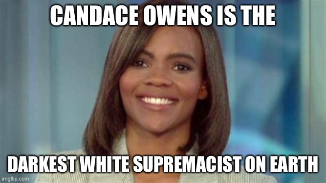 Candace Owens | CANDACE OWENS IS THE DARKEST WHITE SUPREMACIST ON EARTH | image tagged in candace owens | made w/ Imgflip meme maker