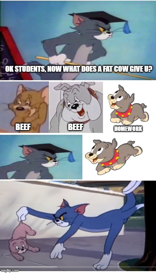 The pissed off Tom the Teacher | OK STUDENTS, NOW WHAT DOES A FAT COW GIVE U? BEEF; BEEF; HOMEWORK | image tagged in memes,blank transparent square,tom and jerry,teacher meme,tom cat unsettled close up | made w/ Imgflip meme maker