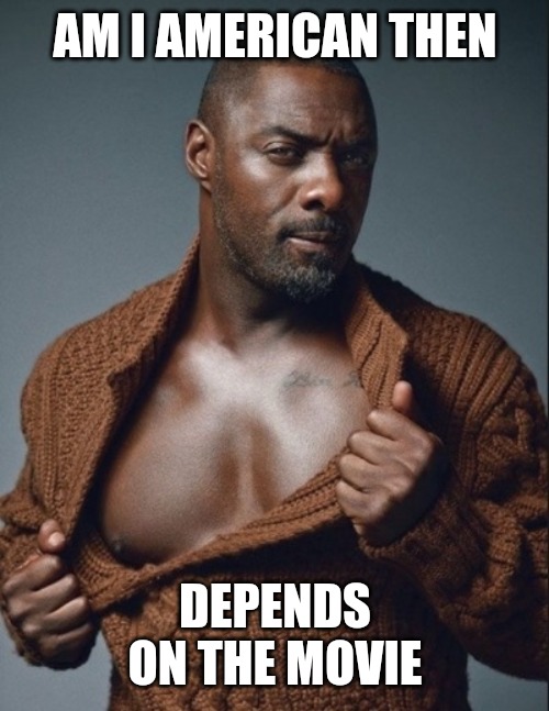 Idris Elba Birthday | AM I AMERICAN THEN DEPENDS ON THE MOVIE | image tagged in idris elba birthday | made w/ Imgflip meme maker