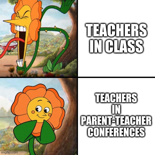 angry flower | TEACHERS IN CLASS; TEACHERS IN PARENT-TEACHER CONFERENCES | image tagged in angry flower | made w/ Imgflip meme maker