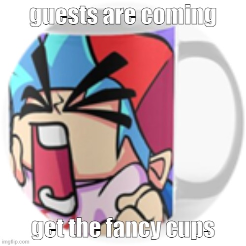 ka | guests are coming; get the fancy cups | image tagged in screaming fnf boyfriend cup | made w/ Imgflip meme maker