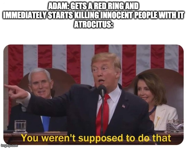 You weren't supposed to do that | ADAM: GETS A RED RING AND IMMEDIATELY STARTS KILLING INNOCENT PEOPLE WITH IT
ATROCITUS: | image tagged in you weren't supposed to do that,rwby,dc comics | made w/ Imgflip meme maker
