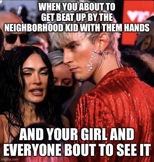 MGK getting beat up by Connor Mcgregor | WHEN YOU ABOUT TO GET BEAT UP BY THE NEIGHBORHOOD KID WITH THEM HANDS; AND YOUR GIRL AND EVERYONE BOUT TO SEE IT | image tagged in mgk megan fox,connor mcgreggor | made w/ Imgflip meme maker