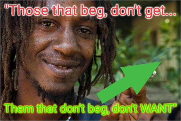 Jamaican sayings - get your head around this | "Those that beg, don't get... Them that don't beg, don't WANT" | image tagged in jamaican,sayings,upvote begging | made w/ Imgflip meme maker