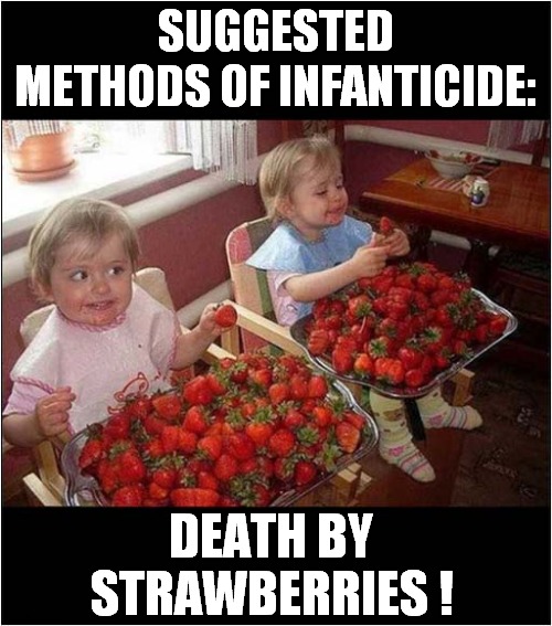 Helpful Hints And Tips ! | SUGGESTED METHODS OF INFANTICIDE:; DEATH BY STRAWBERRIES ! | image tagged in infanticide,death,strawberries,dark humour | made w/ Imgflip meme maker