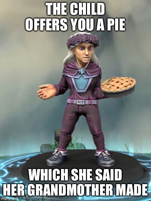  THE CHILD OFFERS YOU A PIE; WHICH SHE SAID HER GRANDMOTHER MADE | made w/ Imgflip meme maker