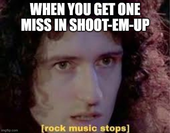 relatable | WHEN YOU GET ONE MISS IN SHOOT-EM-UP | image tagged in rock music stops,rhythm heaven,oh wow are you actually reading these tags,stop reading the tags,why do tags even exist | made w/ Imgflip meme maker