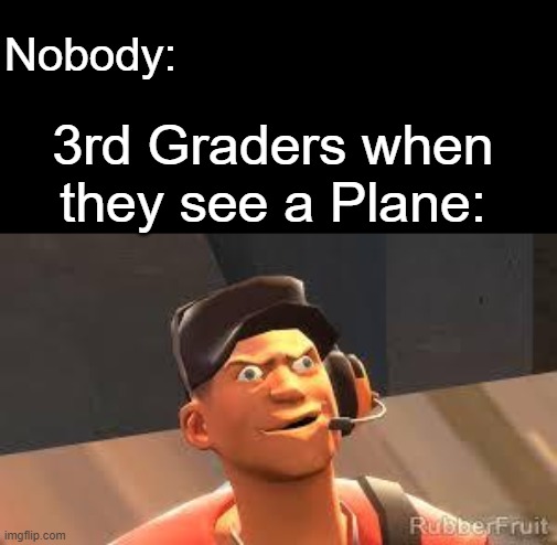 Team fortress 2 | Nobody:; 3rd Graders when they see a Plane: | image tagged in team fortress 2,tf2,memes,tf2 scout | made w/ Imgflip meme maker