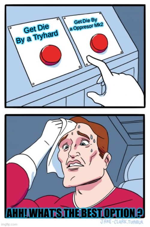 Two Buttons | Get Die By a Oppresor Mk2; Get Die By a Tryhard; AHH! WHAT'S THE BEST OPTION ? | image tagged in memes,two buttons | made w/ Imgflip meme maker