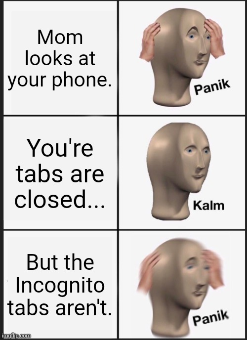 When you don't close your Incognito tabs | Mom looks at your phone. You're tabs are closed... But the Incognito tabs aren't. | image tagged in memes,panik kalm panik,mom,incognito | made w/ Imgflip meme maker