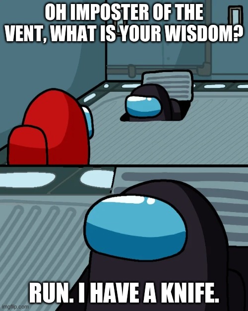 Run. He has a knife | OH IMPOSTER OF THE VENT, WHAT IS YOUR WISDOM? RUN. I HAVE A KNIFE. | image tagged in impostor of the vent | made w/ Imgflip meme maker