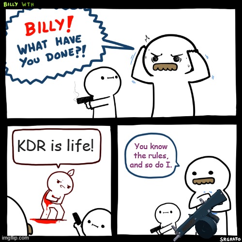 Billy, What Have You Done | KDR is life! You know the rules, and so do I. | image tagged in billy what have you done,roblox,roblox meme,phantom forces | made w/ Imgflip meme maker