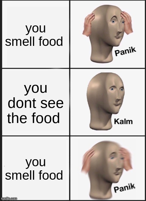 Panik Kalm Panik Meme | you smell food; you dont see the food; you smell food | image tagged in memes,panik kalm panik | made w/ Imgflip meme maker
