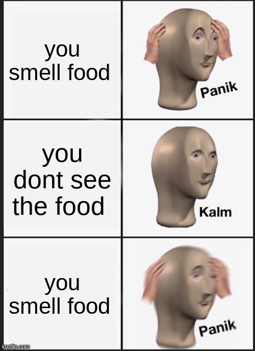 Panik Kalm Panik | you smell food; you dont see the food; you smell food | image tagged in memes,panik kalm panik | made w/ Imgflip meme maker